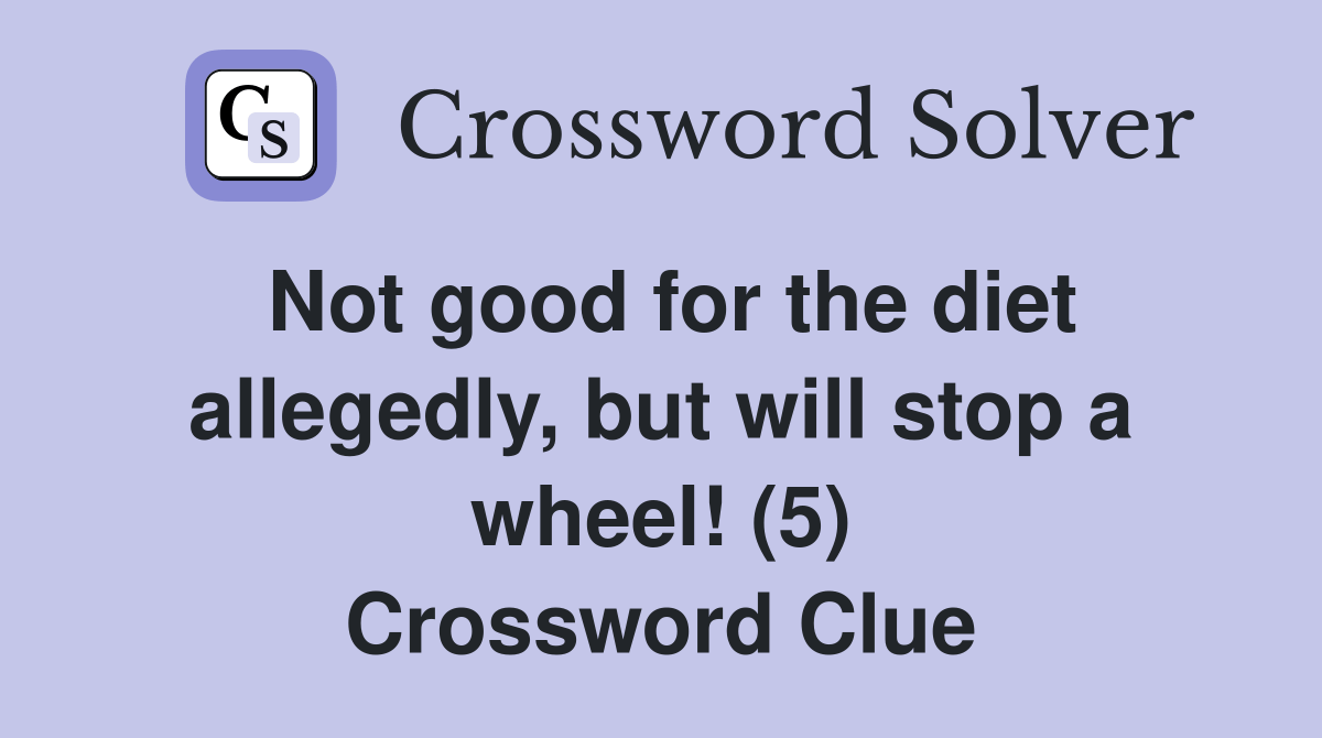 Not good for the diet allegedly, but will stop a wheel! (5) Crossword